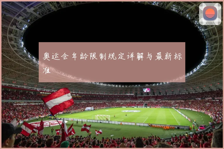 奥运会年龄限制规定详解与最新标准