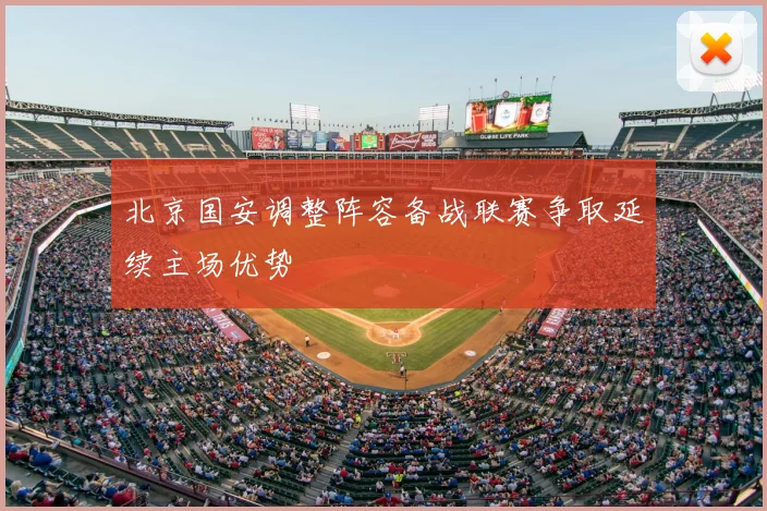 北京国安调整阵容备战联赛争取延续主场优势