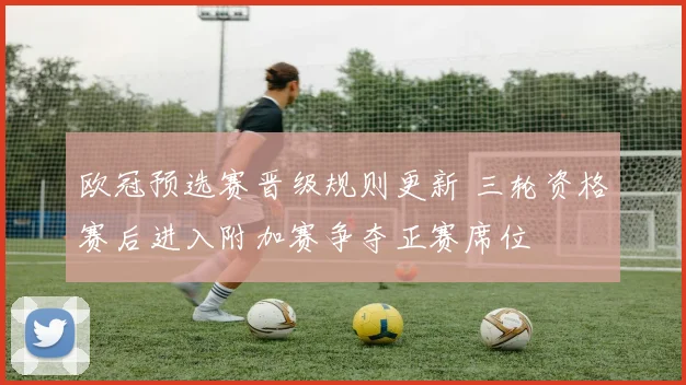 欧冠预选赛晋级规则更新 三轮资格赛后进入附加赛争夺正赛席位