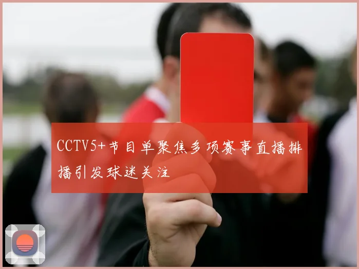 CCTV5+节目单聚焦多项赛事直播排播引发球迷关注