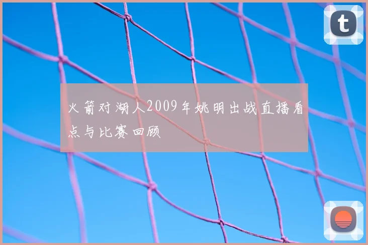 火箭对湖人2009年姚明出战直播看点与比赛回顾