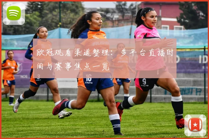 欧冠观看渠道整理：多平台直播时间与赛事焦点一览