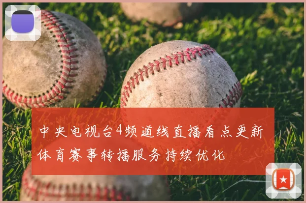 中央电视台4频道线直播看点更新 体育赛事转播服务持续优化