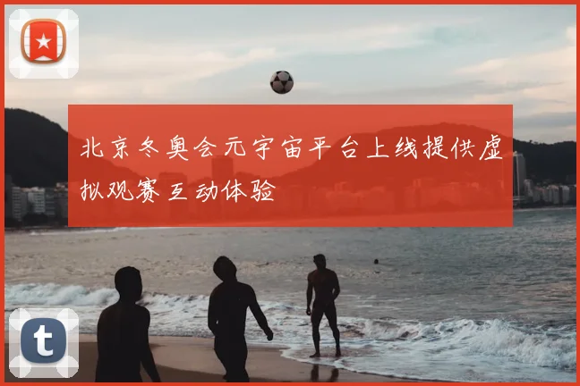 北京冬奥会元宇宙平台上线提供虚拟观赛互动体验