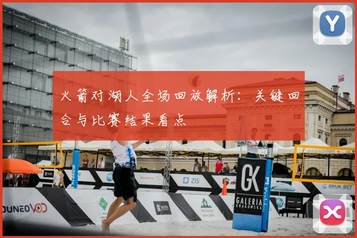 火箭对湖人全场回放解析:关键回合与比赛结果看点