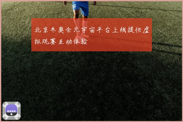 北京冬奥会元宇宙平台上线提供虚拟观赛互动体验