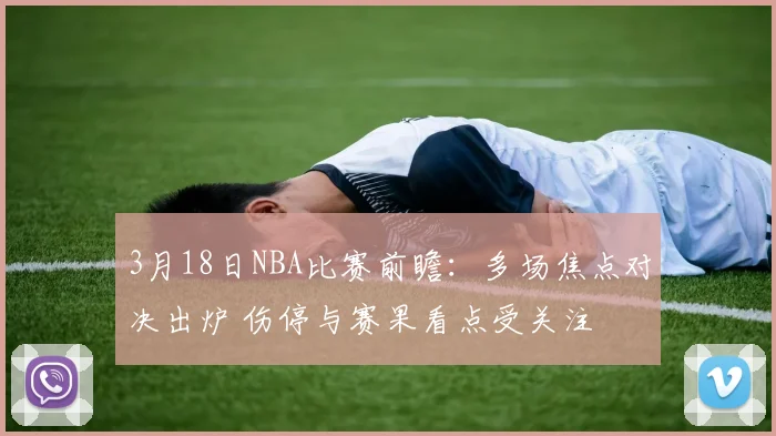 3月18日NBA比赛前瞻：多场焦点对决出炉 伤停与赛果看点受关注