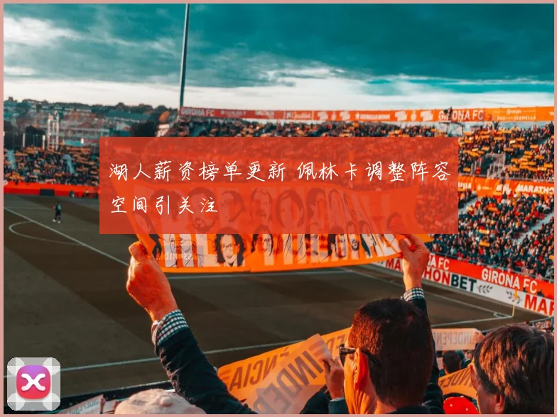 湖人薪资榜单更新 佩林卡调整阵容空间引关注
