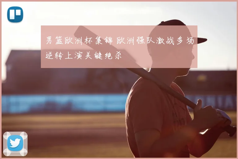 男篮欧洲杯集锦 欧洲强队激战多场逆转上演关键绝杀