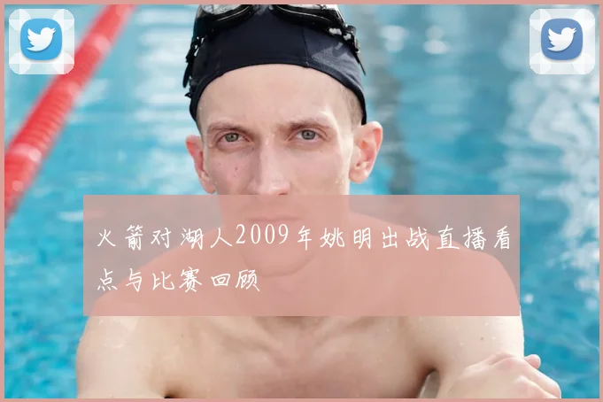 火箭对湖人2009年姚明出战直播看点与比赛回顾