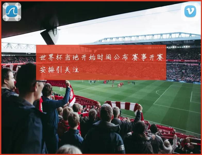 世界杯当地开始时间公布 赛事开赛安排引关注