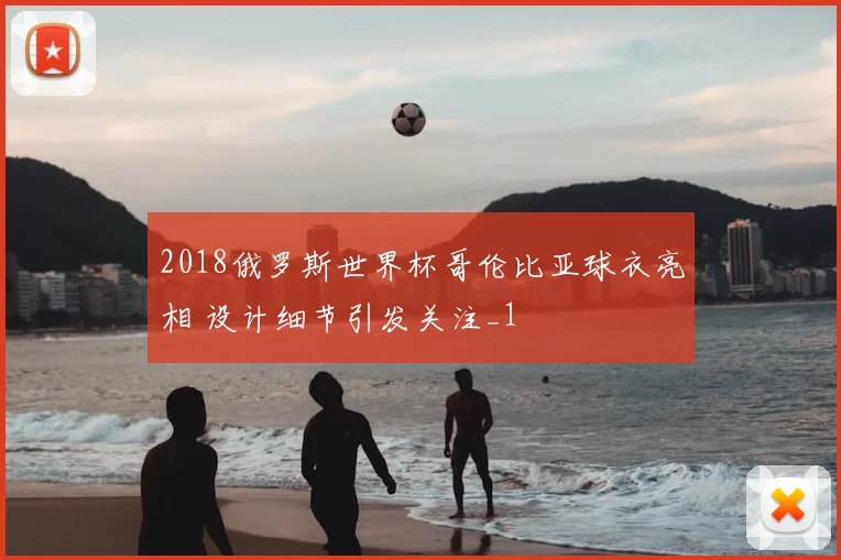 2018俄罗斯世界杯哥伦比亚球衣亮相 设计细节引发关注_1