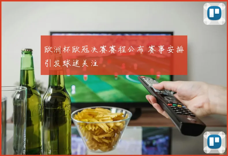 欧洲杯欧冠决赛赛程公布 赛事安排引发球迷关注
