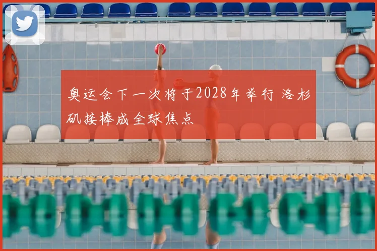 奥运会下一次将于2028年举行 洛杉矶接棒成全球焦点