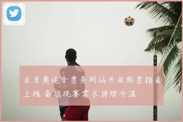 东京奥运会票务网站开放购票指南上线 备战观赛需求持续升温